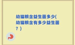 幼猫粮含益生菌多少(幼猫粮含有多少益生菌？)