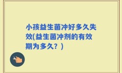 小孩益生菌冲好多久失效(益生菌冲剂的有效期为多久？)