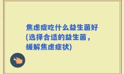 焦虑症吃什么益生菌好(选择合适的益生菌，缓解焦虑症状)