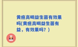 黄疸高喝益生菌有效果吗(黄疸高喝益生菌有益，有效果吗？)