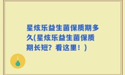 星炫乐益生菌保质期多久(星炫乐益生菌保质期长短？看这里！)