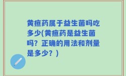 黄疸药属于益生菌吗吃多少(黄疸药是益生菌吗？正确的用法和剂量是多少？)