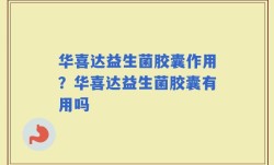 华喜达益生菌胶囊作用？华喜达益生菌胶囊有用吗
