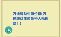 万通牌益生菌价格(万通牌益生菌价格大幅调整！)