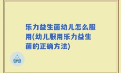 乐力益生菌幼儿怎么服用(幼儿服用乐力益生菌的正确方法)