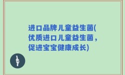 进口品牌儿童益生菌(优质进口儿童益生菌，促进宝宝健康成长)
