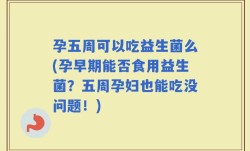 孕五周可以吃益生菌么(孕早期能否食用益生菌？五周孕妇也能吃没问题！)
