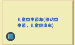 儿童益生菌车(移动益生菌，儿童健康车)