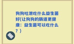 狗狗吐泄吃什么益生菌好(让狗狗的肠道更健康：益生菌可以吃什么？)