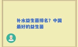 补水益生菌排名？中国最好的益生菌