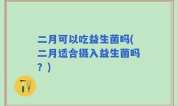 二月可以吃益生菌吗(二月适合摄入益生菌吗？)