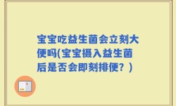 宝宝吃益生菌会立刻大便吗(宝宝摄入益生菌后是否会即刻排便？)