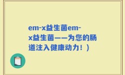 em-x益生菌em-x益生菌——为您的肠道注入健康动力！)