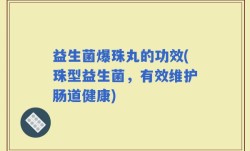 益生菌爆珠丸的功效(珠型益生菌，有效维护肠道健康)