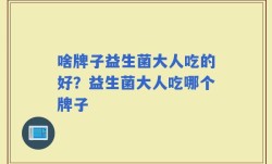 啥牌子益生菌大人吃的好？益生菌大人吃哪个牌子