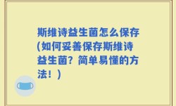 斯维诗益生菌怎么保存(如何妥善保存斯维诗益生菌？简单易懂的方法！)