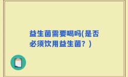 益生菌需要喝吗(是否必须饮用益生菌？)