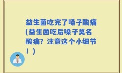 益生菌吃完了嗓子酸痛(益生菌吃后嗓子莫名酸痛？注意这个小细节！)