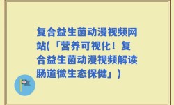 复合益生菌动漫视频网站(「营养可视化！复合益生菌动漫视频解读肠道微生态保健」)