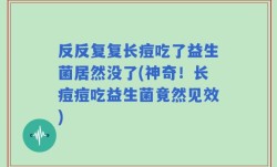 反反复复长痘吃了益生菌居然没了(神奇！长痘痘吃益生菌竟然见效)