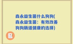 森永益生菌什么狗狗(森永益生菌：有效改善狗狗肠道健康的选择)