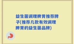 益生菌调理脾胃推荐牌子(推荐几款有效调理脾胃的益生菌品牌)