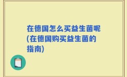 在德国怎么买益生菌呢(在德国购买益生菌的指南)