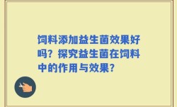 饲料添加益生菌效果好吗？探究益生菌在饲料中的作用与效果？