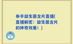 参半益生菌含片直播(直播解密：益生菌含片的神奇效果！)