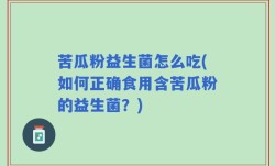 苦瓜粉益生菌怎么吃(如何正确食用含苦瓜粉的益生菌？)