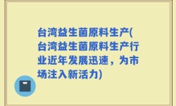 台湾益生菌原料生产(台湾益生菌原料生产行业近年发展迅速，为市场注入新活力)