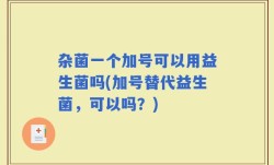 杂菌一个加号可以用益生菌吗(加号替代益生菌，可以吗？)