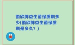 衢欣牌益生菌保质期多少(衢欣牌益生菌保质期是多久？)