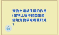宠物土壤益生菌的作用(宠物土壤中的益生菌能给宠物带来哪些好处？