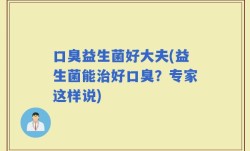 口臭益生菌好大夫(益生菌能治好口臭？专家这样说)
