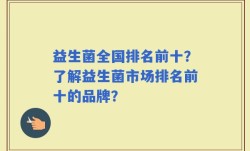 益生菌全国排名前十？了解益生菌市场排名前十的品牌？