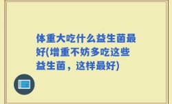 体重大吃什么益生菌最好(增重不妨多吃这些益生菌，这样最好)