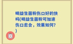 喝益生菌粉伤口好的快吗(喝益生菌粉可加速伤口愈合，效果如何？)