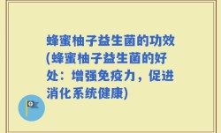 蜂蜜柚子益生菌的功效(蜂蜜柚子益生菌的好处：增强免疫力，促进消化系统健康)