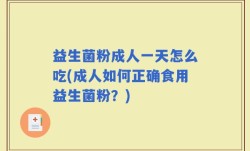 益生菌粉成人一天怎么吃(成人如何正确食用益生菌粉？)
