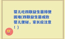 婴儿吃四联益生菌排便困难(四联益生菌或致婴儿便秘，家长应注意！)