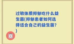 过敏体质抑郁吃什么益生菌(抑郁患者如何选择适合自己的益生菌？)