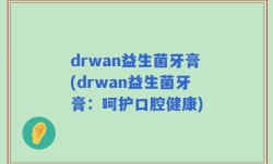 drwan益生菌牙膏(drwan益生菌牙膏：呵护口腔健康)