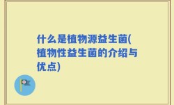 什么是植物源益生菌(植物性益生菌的介绍与优点)