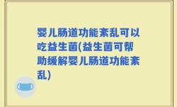 婴儿肠道功能紊乱可以吃益生菌(益生菌可帮助缓解婴儿肠道功能紊乱)