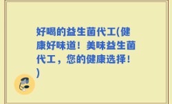 好喝的益生菌代工(健康好味道！美味益生菌代工，您的健康选择！)