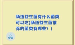 肠道益生菌有什么菌类可以吃(肠道益生菌推荐的菌类有哪些？)