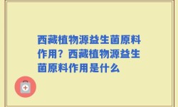 西藏植物源益生菌原料作用？西藏植物源益生菌原料作用是什么