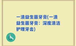 一清益生菌牙膏(一清益生菌牙膏：深度清洁护理牙齿)