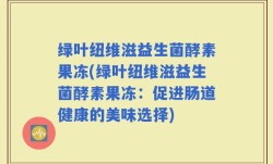 绿叶纽维滋益生菌酵素果冻(绿叶纽维滋益生菌酵素果冻：促进肠道健康的美味选择)